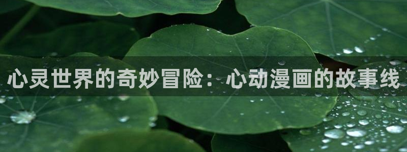 橘子动漫下载app：心灵世界的奇妙冒险：心动漫画的故事线